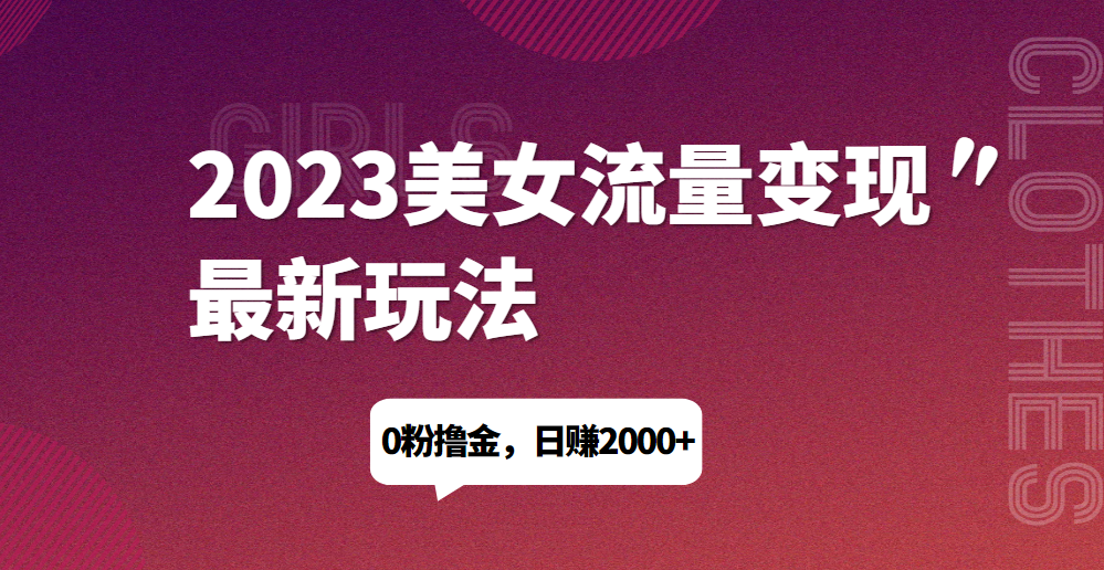 2023美女流量变现最新玩法，0粉撸金，日赚1500+，实测日引流200+网赚项目-副业赚钱-互联网创业-资源整合云翼资料社区