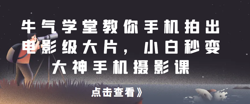 牛气学堂教你手机拍出电影级大片，小白秒变大神手机摄影课网赚项目-副业赚钱-互联网创业-资源整合云翼资料社区