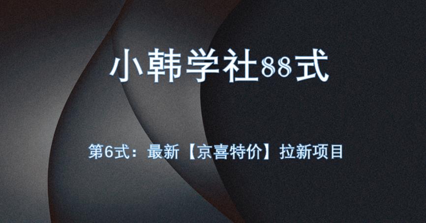 小韩学社88式第六式：最新京喜特价拉新项目，小白可操作网赚项目-副业赚钱-互联网创业-资源整合云翼资料社区