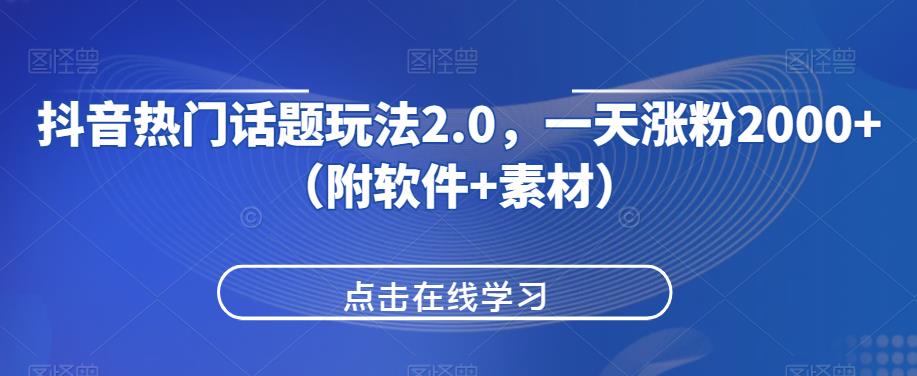 抖音热门话题玩法2.0，一天涨粉2000+（附软件+素材）网赚项目-副业赚钱-互联网创业-资源整合云翼资料社区