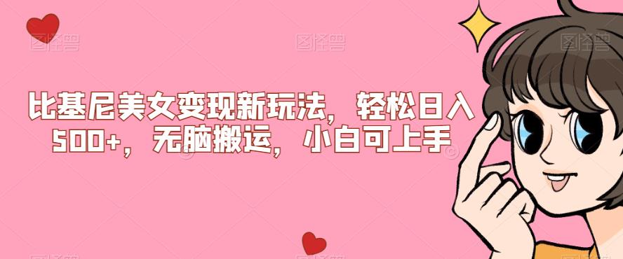 比基尼美女变现新玩法，轻松日入500+，无脑搬运，小白可上手【揭秘】网赚项目-副业赚钱-互联网创业-资源整合云翼资料社区